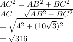 AC^{2}=AB^{2}+BC^{2}\\AC=\sqrt{AB^{2}+BC^{2}}\\=\sqrt{4^{2}+(10\sqrt{3})^{2}}\\=\sqrt{316}