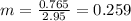 m=\frac{0.765}{2.95}=0.259