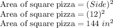 \text{Area of square pizza} = (Side)^{2} \\\text{Area of square pizza} = (12)^2 \\\text{Area of square pizza} = 144 \ in^2 \\