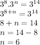 {3}^{8} . {3}^{n}  =  {3}^{14}  \\  {3}^{8 + n}  =  {3}^{14}   \\ 8 + n = 14 \\ n = 14 - 8 \\ n = 6