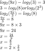 log_{2}(9x)  - log_{2}(3) = 3 \\ 3 =  log_{2}(8) or log_{2}( {2}^{3} )  \\  log_{2}( \frac{9x}{3} )  = log_{2}(8) \\  \frac{9x}{3}  = 8 \\ 9x = 8 \times 3 \\ 9x = 24 \\ x =  \frac{24}{9}  \\ x =  \frac{8}{3}  \\ x = 2 \times \frac{2}{3}