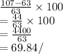 \frac{107-63}{63} \times 100\\=\frac{44}{63} \times 100\\=\frac{4400}{63} \\=69.84/%