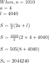 When, n= 1010\\ a=4 \\ l=4040\\ \\ S= \frac{n}{2}(2a+l)\\\\S= \frac{1010}{2} (2\times 4+4040)\\\\S= 505(8+4040)\\\\S_1= 2044240 \\\\\\