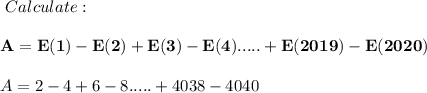 \ Calculate: \\\\ \bold{A= E(1)-E(2)+E(3)-E(4).....+E(2019)-E(2020)}\\\\A= 2-4+6-8.....+4038-4040