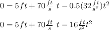 0=5ft+70\frac{ft}{s}\ t-0.5(32\frac{ft}{s^2})t^2\\\\0=5ft+70\frac{ft}{s}\ t-16\frac{ft}{s^2}t^2