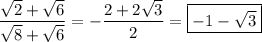 \dfrac{\sqrt2+\sqrt6}{\sqrt8+\sqrt6}=-\dfrac{2+2\sqrt3}2=\boxed{-1-\sqrt3}