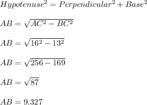 Hypotenuse^2 = Perpendicular^2 +Base^2\\\\AB =\sqrt{AC^2 -BC^2}\\\\ AB =\sqrt{16^2 -13^2}\\\\AB =\sqrt{256 -169}\\\\AB =\sqrt{87}\\\\AB =9.327