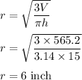r=\sqrt{\dfrac{3V}{\pi h}} \\\\r=\sqrt{\dfrac{3\times 565.2}{3.14\times 15}} \\\\r=6\ \text{inch}