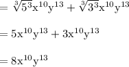 \rm =\sqrt[3]{5^3} x^{10 }y^{13 }+\sqrt[3]{3^3} x^{10 }y^{13 }\\\\=5 x^{10 }y^{13 }+ 3 x^{10 }y^{13 }\\\\= 8 x^{10 }y^{13 }\\