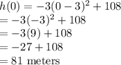h(0)=-3(0-3)^2+108\\=-3(-3)^2+108\\=-3(9)+108\\=-27+108\\=81$ meters