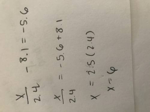 (x)/(2.4)-8.1=-5.6 I need help now. It is for 8th-grade math.