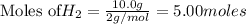 \text{Moles of} H_2=\frac{10.0g}{2g/mol}=5.00moles