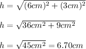 h=\sqrt{(6cm)^2+(3cm)^2}\\\\h=\sqrt{36cm^2+9cm^2}\\\\h=\sqrt{45cm^2}=6.70cm