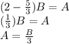 (2 -\frac{5}{3})B=A\\(\frac{1}{3})B=A\\A=\frac{B}{3}\\