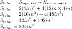 S_{total}=S_{squares}  +S_{rectangles}\\ S_{total}=2(4in)^{2} +4(12in \times 4 in)\\ S_{total}=2(16in^{2})+4(48in^{2} ) \\ S_{total}=32in^{2}+192in^{2}\\   S_{total}=224in^{2}