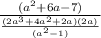\frac{(a^{2} +6a-7)}{\frac{(2a^{3} +4a^{2} +2a)(2a)}{(a^{2} -1)} }