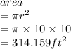 area \\  = \pi {r}^{2}  \\  = \pi \times 10  \times 10 \\  = 314.159 {ft}^{2}