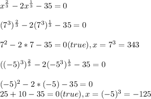 x^{\frac{2}{3}} -2x^{\frac{1}{3}} - 35 = 0\\ \\(7^{3})^{\frac{2}{3}} -2(7^{3})^{\frac{1}{3}} - 35 = 0\\\\7^{2}-2*7-35 =0 (true) , x=7^{3} =343\\\\((-5)^{3})^{\frac{2}{3}} -2(-5^{3})^{\frac{1}{3}} - 35 = 0\\\\(-5)^{2} -2*(-5)-35=0\\25 +10-35=0 (true), x=(-5)^{3} = -125