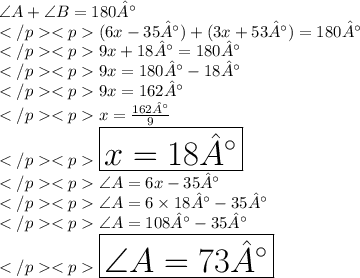 \angle A + \angle B= 180°\\(6x-35°) + (3x+53°)=180°\\9x + 18° = 180°\\9x = 180° - 18°\\9x = 162°\\x = \frac{162°}{9}\\\huge \purple {\boxed {x = 18°}} \\\angle A = 6x - 35°\\\angle A = 6\times 18°- 35°\\\angle A = 108°- 35°\\\huge \red {\boxed {\angle A = 73°}} \\