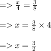 =    \frac{x}{4}   =  \frac{3}{8}  \\  \\  =   x =  \frac{3}{8}  \times 4 \\  \\  =   x =  \frac{3}{2}
