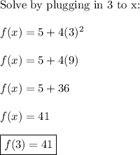 \text{Solve by plugging in 3 to x:}\\\\f(x)=5+4(3)^2\\\\f(x)=5+4(9)\\\\f(x)=5+36\\\\f(x)=41\\\\\boxed{f(3)=41}