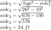 side_2=\sqrt{hyp^2-side_1^2}\\ side_2=\sqrt{26^2-10^2} \\side_2=\sqrt{676-100} \\side_2=\sqrt{576} \\side_2=24\,\,ft