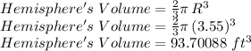 Hemisphere's\,\,Volume=\frac{2}{3} \pi\,R^3\\Hemisphere's\,\,Volume=\frac{2}{3} \pi\,(3.55)^3\\Hemisphere's\,\,Volume=93.70088\,\,ft^3