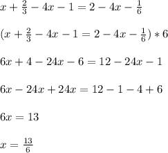 x+\frac{2}{3}-4x-1=2-4x-\frac{1}{6}\\\\(x+\frac{2}{3}-4x-1=2-4x-\frac{1}{6})*6\\\\6x+4-24x-6=12-24x-1\\\\6x-24x+24x=12-1-4+6\\\\6x=13\\\\x=\frac{13}{6}
