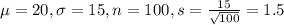 \mu = 20, \sigma = 15, n = 100, s = \frac{15}{\sqrt{100}} = 1.5