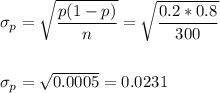 \sigma_p=\sqrt{\dfrac{p(1-p)}{n}}=\sqrt{\dfrac{0.2*0.8}{300}}\\\\\\ \sigma_p=\sqrt{0.0005}=0.0231