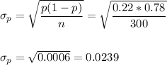 \sigma_p=\sqrt{\dfrac{p(1-p)}{n}}=\sqrt{\dfrac{0.22*0.78}{300}}\\\\\\ \sigma_p=\sqrt{0.0006}=0.0239