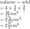 volume = whl \\  = 3 \times  \frac{4}{3}  \times  \frac{3}{5}  \\  =  \frac{36}{15}   {cm}^{3}   \\ = 2 \frac{6}{15}   {cm}^{3} \\  = 2 \frac{2}{5}  {cm}^{3}