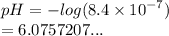 pH =  -  log(8.4 \times  {10}^{ - 7} )  \\  = 6.0757207...