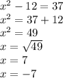 {x}^{2}  - 12 = 37 \\  {x}^{2} = 37 + 12 \\  {x}^{2}   = 49 \\ x =   \sqrt{49}  \\ x = 7 \\ x =  - 7