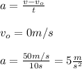 a=\frac{v-v_o}{t}\\\\v_o=0m/s\\\\a=\frac{50m/s}{10s}=5\frac{m}{s^2}
