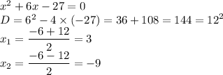 {x}^{2}  + 6x - 27 = 0 \\ D= {6}^{2}  - 4 \times ( - 27) = 36 + 108 = 144 =  {12}^{2}  \\ x_1= \dfrac{ - 6 + 12}{2}  = 3 \\ x_2= \dfrac{ - 6 - 12}{2}  =  - 9