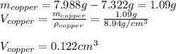 m_{copper}=7.988g-7.322g=1.09g\\V_{copper}=\frac{m_{copper}}{\rho_{copper}}=\frac{1.09g}{8.94g/cm^3}  \\\\V_{copper}=0.122cm^3