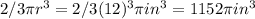 2/3 \pi r^3 = 2/3 (12)^3 \pi in^3 = 1152 \pi in^3
