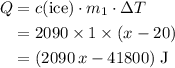 \begin{aligned}Q &= c(\text{ice}) \cdot m_1 \cdot \Delta T \\&= 2090 \times 1 \times (x - 20) \\&= (2090\, x -41800)\; \rm J \end{aligned}