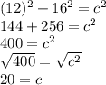 (12)^2+16^2=c^2\\144+256=c^2\\400=c^2\\\sqrt{400} =\sqrt{c^2} \\20=c
