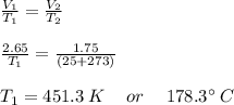 \frac{V_1}{T_1}=\frac{V_2}{T_2}\\\\\frac{2.65}{T_1}=\frac{1.75}{\left(25+273\right)}\\\\T_1=451.3\:K\quad\:or\:\quad 178.3^\circ\:C