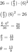 26=(\frac{\theta}{2})\cdot (6)^2\\\\\left(\frac{\theta}{2}\right)\left(6\right)^2=26\\\\\frac{\frac{\theta}{2}\cdot \:6^2}{36}=\frac{26}{36}\\\\\frac{\theta}{2}=\frac{13}{18}\\\\\theta=\frac{13}{9}