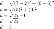 d=\sqrt{(7-2)^2+(6-6)^2}\\ d=\sqrt{(5)^2+(0)^2} \\d=\sqrt{25+0}\\ d=\sqrt{25}\\ d=5