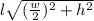 l\sqrt{(\frac{w}{2})^2 +h^2 }