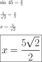 \sin \: 45 \degree =  \frac{x}{5}  \\  \\  \frac{1}{ \sqrt{2} }  =  \frac{x}{5}  \\  \\ x =  \frac{5}{ \sqrt{2} }  \\  \\  \huge \red{ \boxed{x =  \frac{5 \sqrt{2} }{2} }}