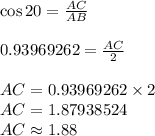 \cos 20\degree= \frac{AC}{AB}\\\\0.93969262= \frac{AC}{2}\\\\AC=0.93969262\times 2\\AC=1.87938524\\AC\approx 1.88