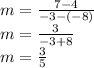 m =  \frac{7 - 4}{ - 3 - ( - 8)}  \\ m =  \frac{3}{ - 3 + 8}  \\ m =  \frac{3}{5}