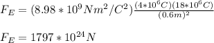 F_E=(8.98*10^9Nm^2/C^2)\frac{(4*10^6C)(18*10^6C)}{(0.6m)^2}\\\\F_E=1797*10^{24}N