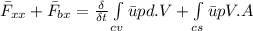 { \bar F_{xx}  } +   { \bar F_{bx}  } = \frac{\delta }{\delta t}\int\limits_{cv} \bar u pd. V + \int\limits_{cs} \bar u pV. A
