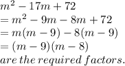m^{2} -17m+72\\=m^2 -9m-8m +72\\=m(m-9)-8(m-9)\\=(m-9)(m-8)\\are\: the \: required\: factors.